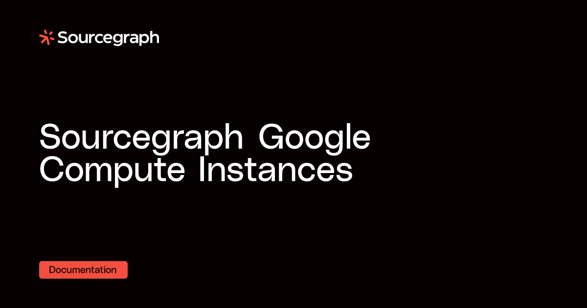 Sourcegraph Google Compute Instances - Sourcegraph docs